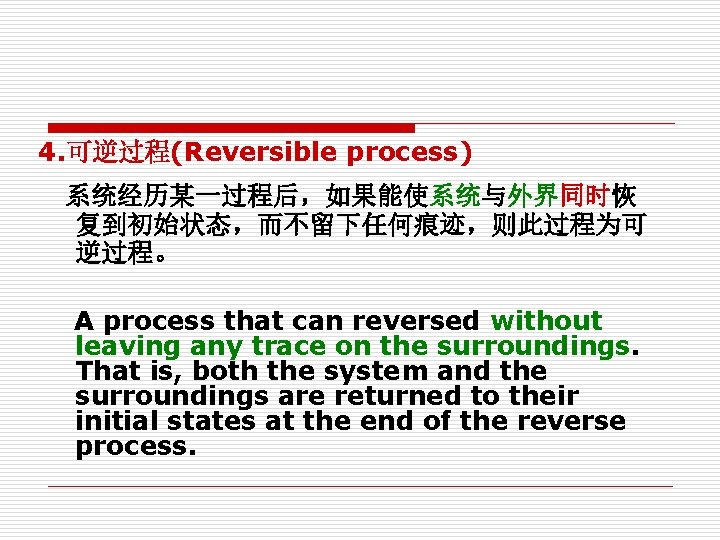 4. 可逆过程(Reversible process) 系统经历某一过程后,如果能使系统与外界同时恢 复到初始状态,而不留下任何痕迹,则此过程为可 逆过程。 A process that can reversed without leaving any 4. 可逆过程(Reversible process) 系统经历某一过程后,如果能使系统与外界同时恢 复到初始状态,而不留下任何痕迹,则此过程为可 逆过程。 A process that can reversed without leaving any