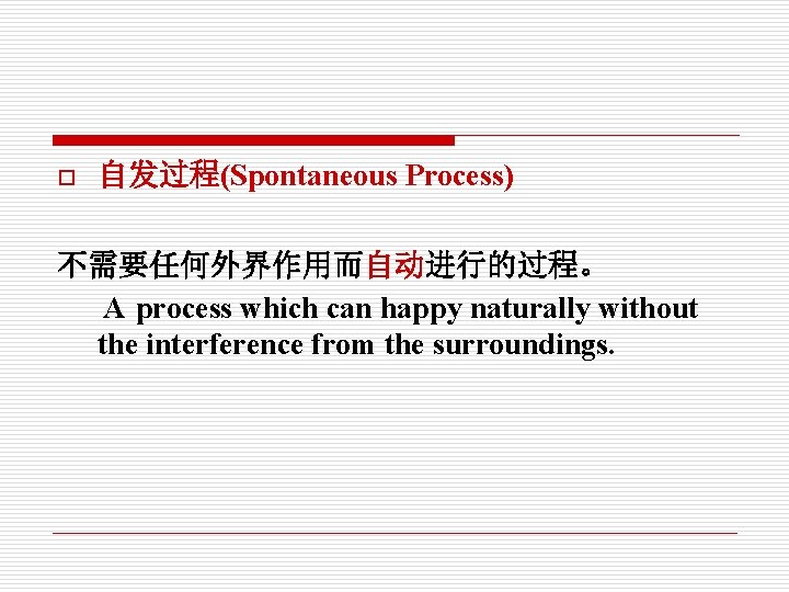 o 自发过程(Spontaneous Process) 不需要任何外界作用而自动进行的过程。 A process which can happy naturally without the interference from o 自发过程(Spontaneous Process) 不需要任何外界作用而自动进行的过程。 A process which can happy naturally without the interference from