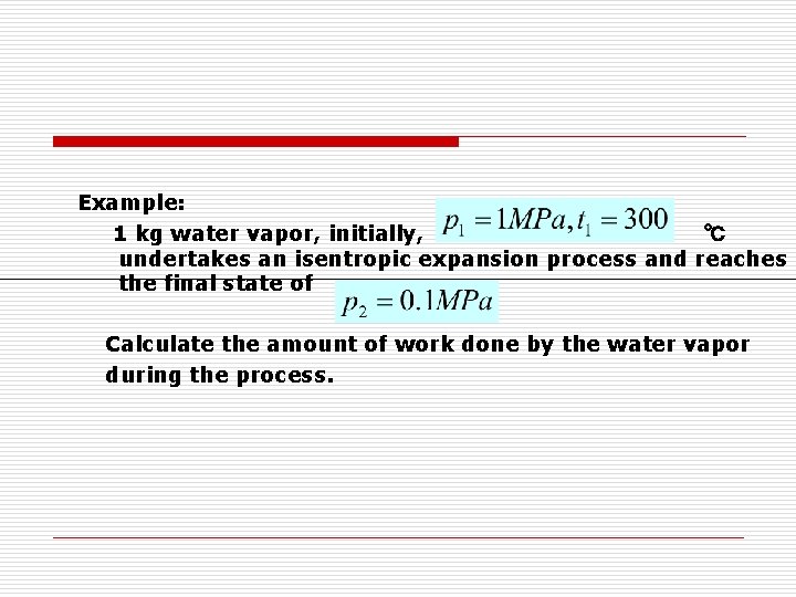 Example: 1 kg water vapor, initially, ℃ undertakes an isentropic expansion process and reaches Example: 1 kg water vapor, initially, ℃ undertakes an isentropic expansion process and reaches