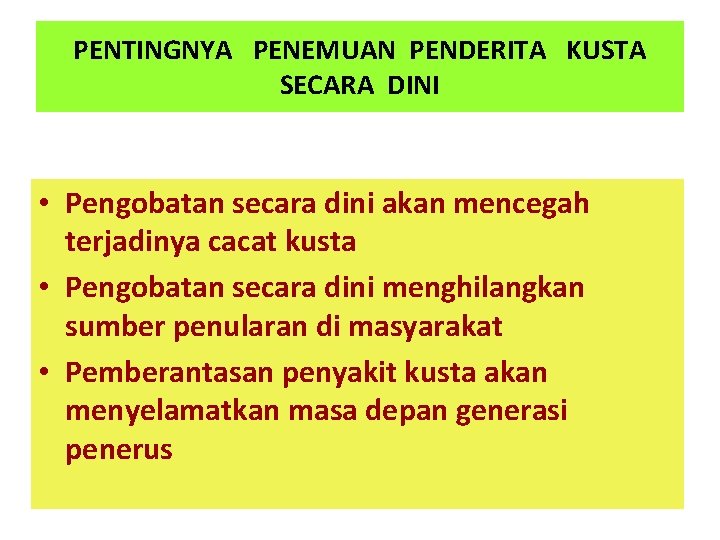 PENTINGNYA PENEMUAN PENDERITA KUSTA SECARA DINI • Pengobatan secara dini akan mencegah terjadinya cacat