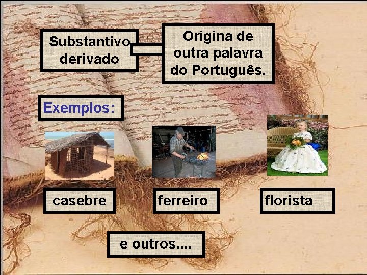 Substantivo derivado Origina de outra palavra do Português. Exemplos: casebre ferreiro e outros. .