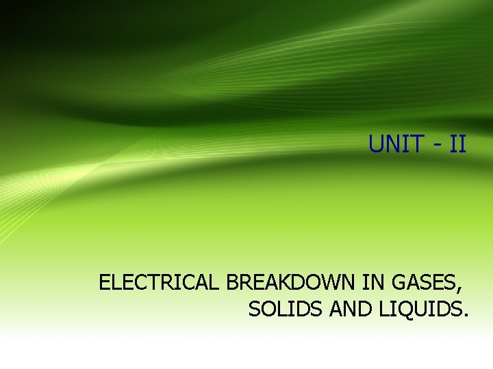 UNIT - II ELECTRICAL BREAKDOWN IN GASES, SOLIDS AND LIQUIDS. 