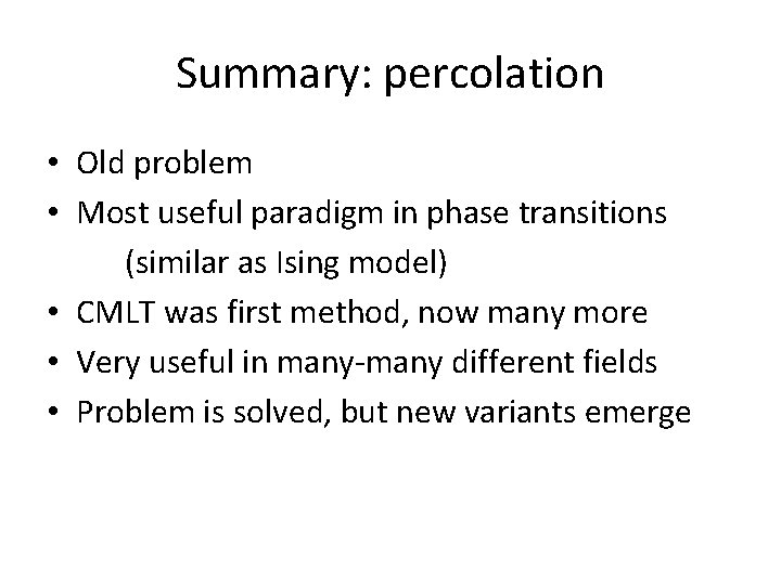 Summary: percolation • Old problem • Most useful paradigm in phase transitions (similar as