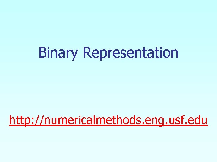 Binary Representation http: //numericalmethods. eng. usf. edu 