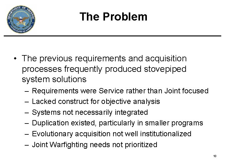The Problem • The previous requirements and acquisition processes frequently produced stovepiped system solutions The Problem • The previous requirements and acquisition processes frequently produced stovepiped system solutions