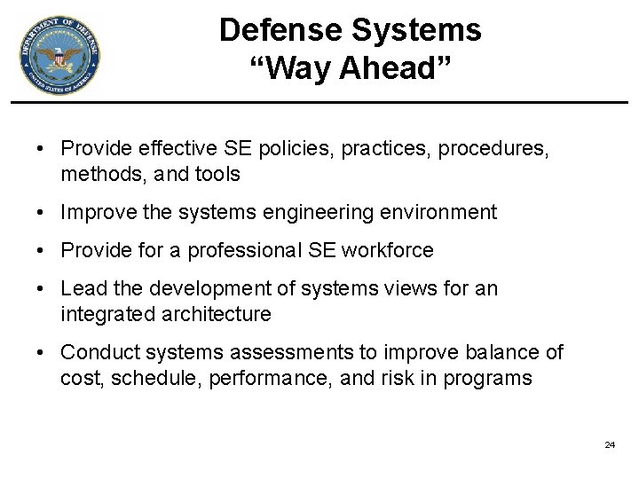 Defense Systems “Way Ahead” • Provide effective SE policies, practices, procedures, methods, and tools Defense Systems “Way Ahead” • Provide effective SE policies, practices, procedures, methods, and tools