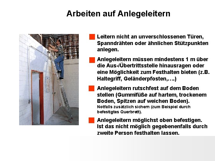 Arbeiten auf Anlegeleitern Leitern nicht an unverschlossenen Türen, Spanndrähten oder ähnlichen Stützpunkten anlegen. Anlegeleitern