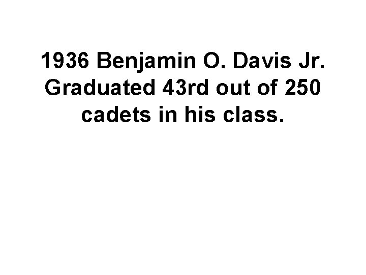 1936 Benjamin O. Davis Jr. Graduated 43 rd out of 250 cadets in his