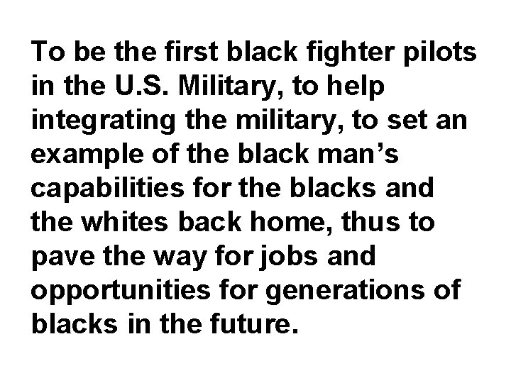 To be the first black fighter pilots in the U. S. Military, to help