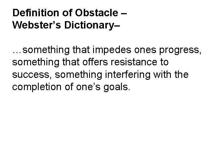Definition of Obstacle – Webster’s Dictionary– …something that impedes ones progress, something that offers