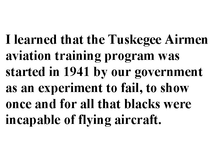 I learned that the Tuskegee Airmen aviation training program was started in 1941 by