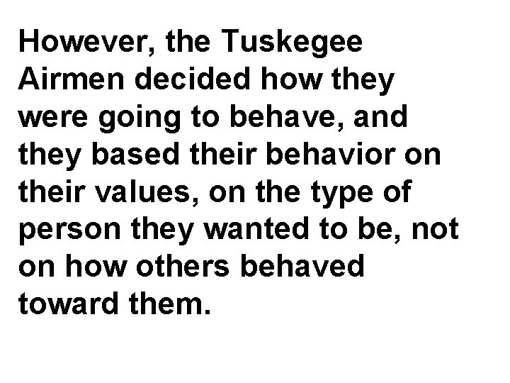 However, the Tuskegee Airmen decided how they were going to behave, and they based