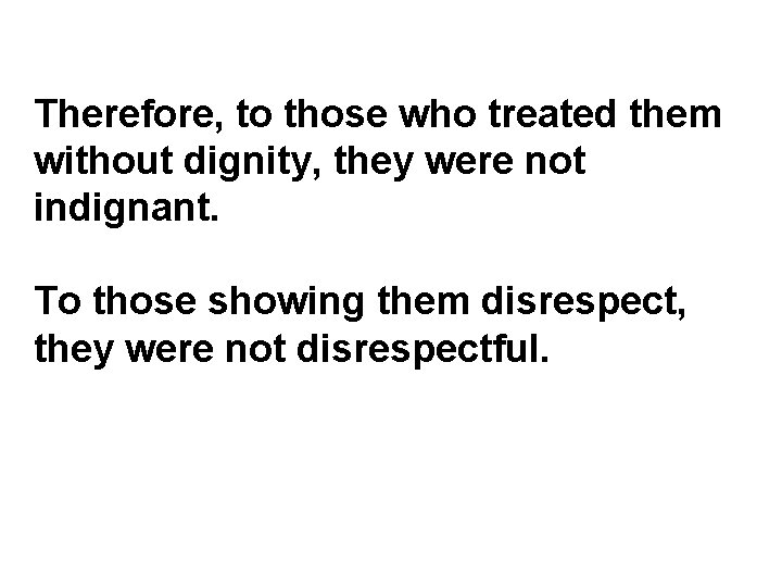 Therefore, to those who treated them without dignity, they were not indignant. To those