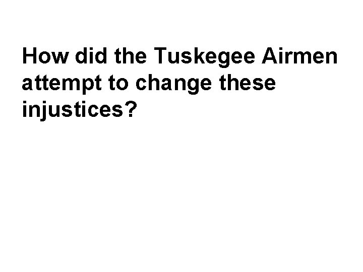 How did the Tuskegee Airmen attempt to change these injustices? 