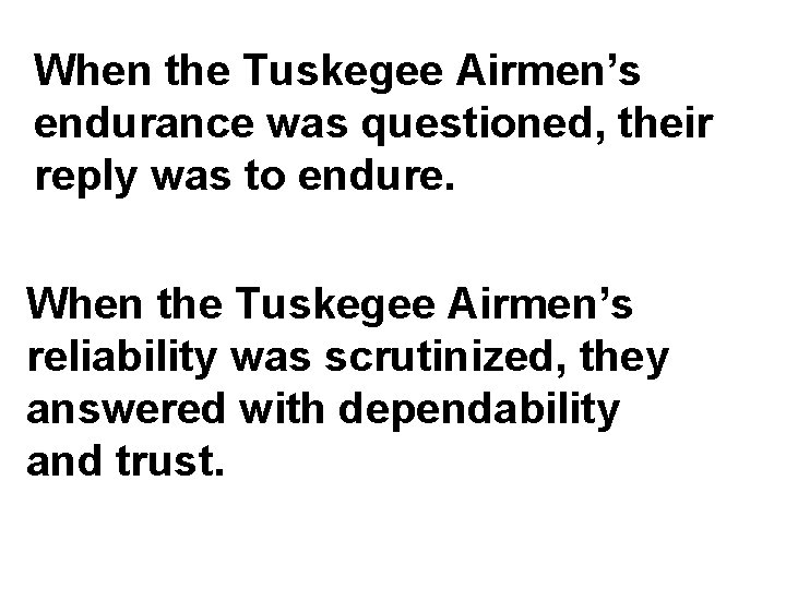 When the Tuskegee Airmen’s endurance was questioned, their reply was to endure. When the