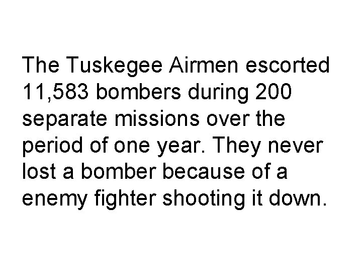 The Tuskegee Airmen escorted 11, 583 bombers during 200 separate missions over the period