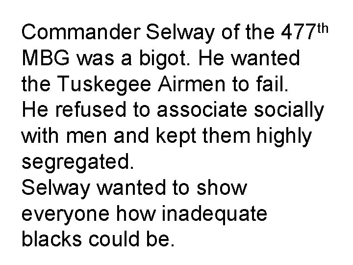 Commander Selway of the 477 th MBG was a bigot. He wanted the Tuskegee