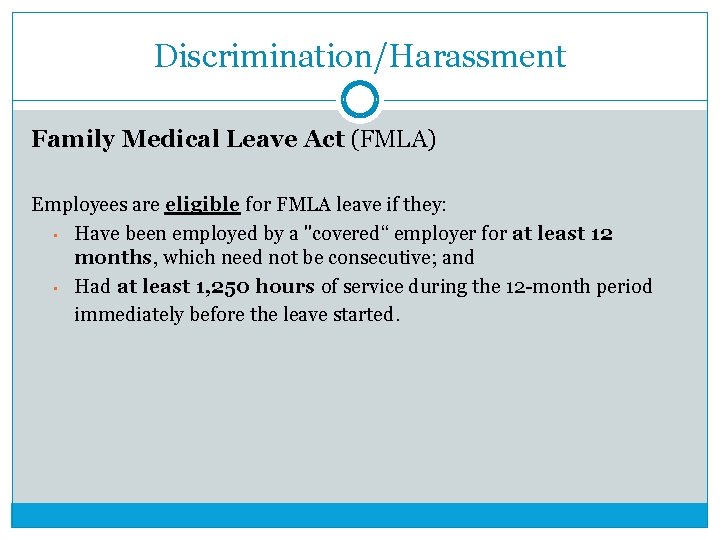 Discrimination/Harassment Family Medical Leave Act (FMLA) Employees are eligible for FMLA leave if they: