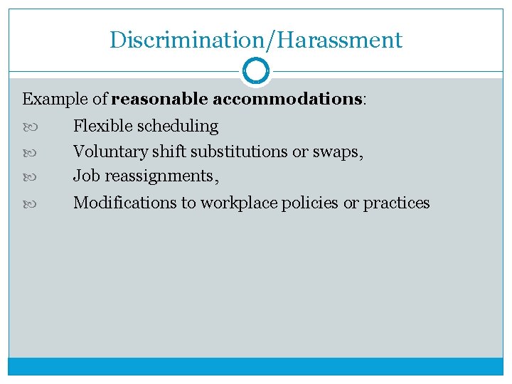 Discrimination/Harassment Example of reasonable accommodations: Flexible scheduling Voluntary shift substitutions or swaps, Job reassignments,