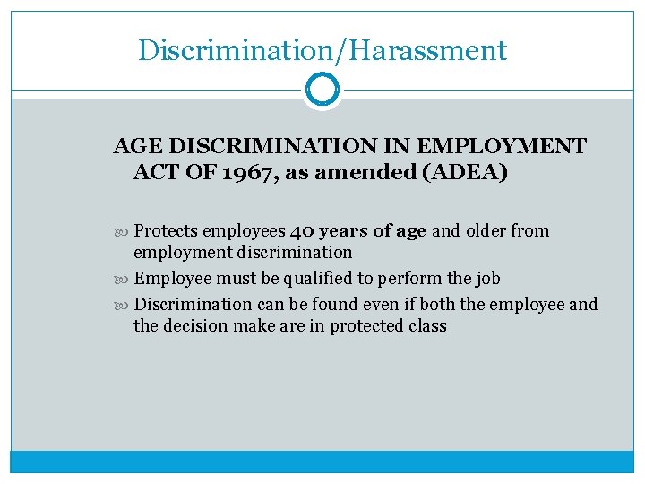 Discrimination/Harassment AGE DISCRIMINATION IN EMPLOYMENT ACT OF 1967, as amended (ADEA) Protects employees 40
