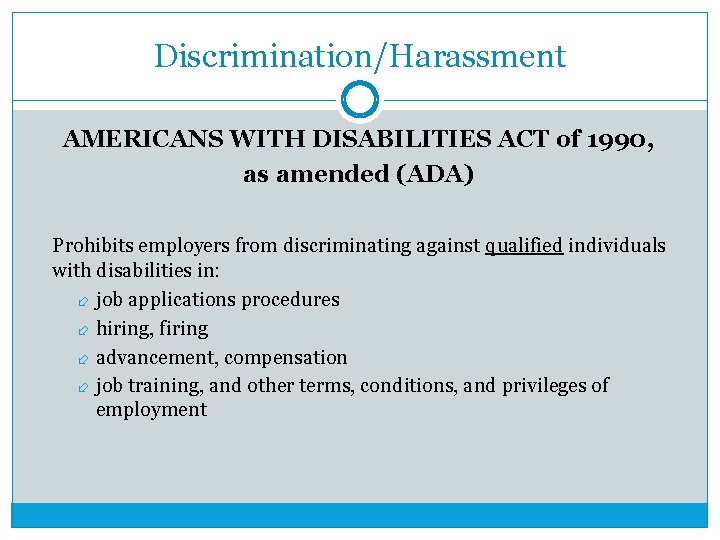 Discrimination/Harassment AMERICANS WITH DISABILITIES ACT of 1990, as amended (ADA) Prohibits employers from discriminating