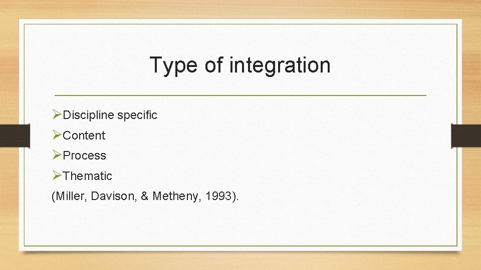 Type of integration ØDiscipline specific ØContent ØProcess ØThematic (Miller, Davison, & Metheny, 1993). 