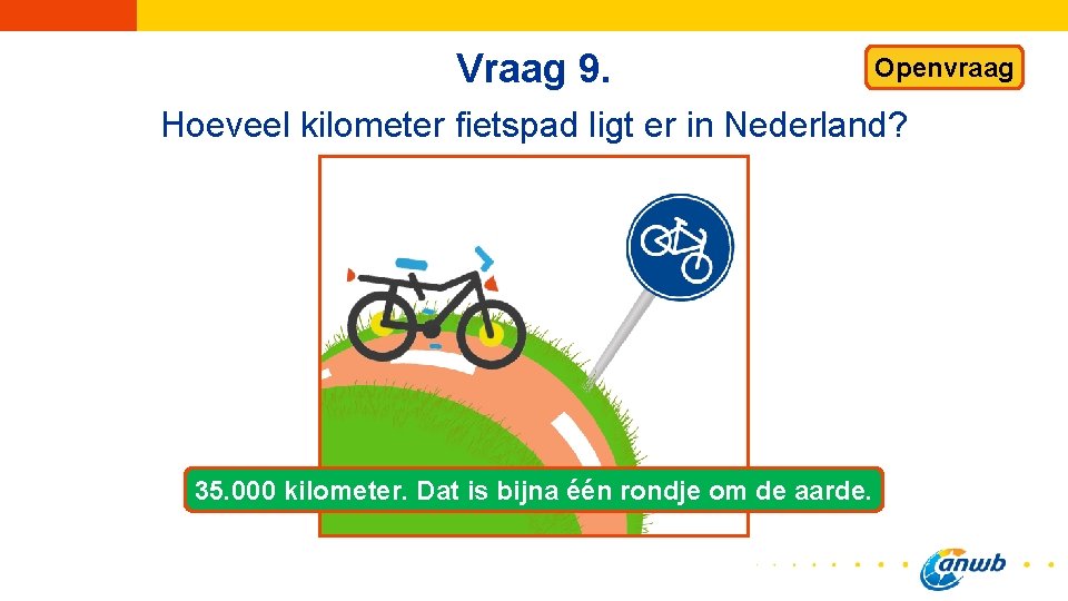 Vraag 9. Openvraag Hoeveel kilometer fietspad ligt er in Nederland? 35. 000 kilometer. Dat