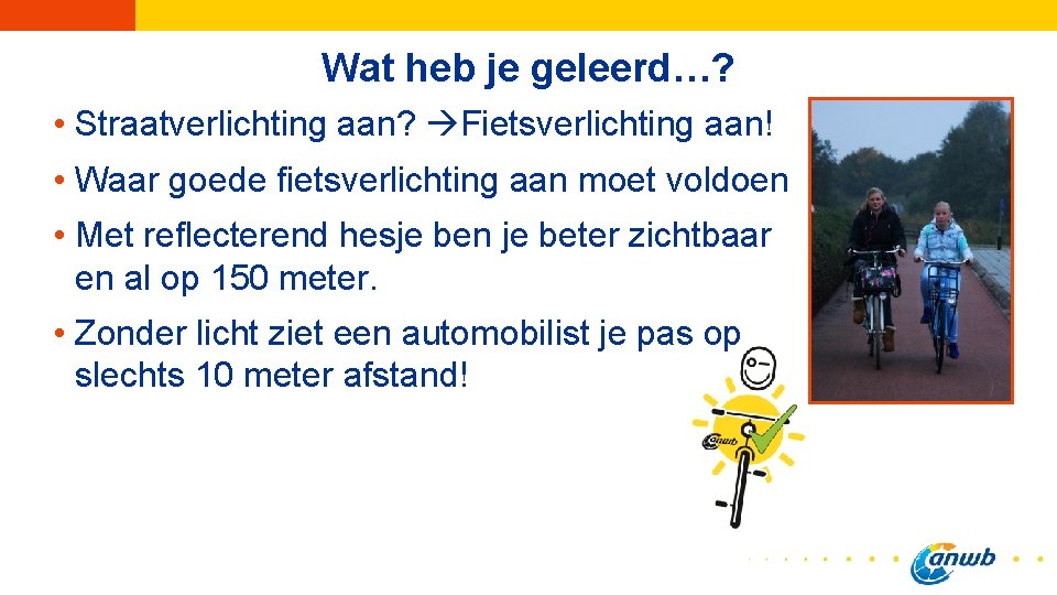 Wat heb je geleerd…? • Straatverlichting aan? Fietsverlichting aan! • Waar goede fietsverlichting aan