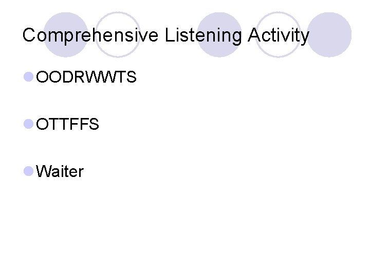 Comprehensive Listening Activity l OODRWWTS l OTTFFS l Waiter 
