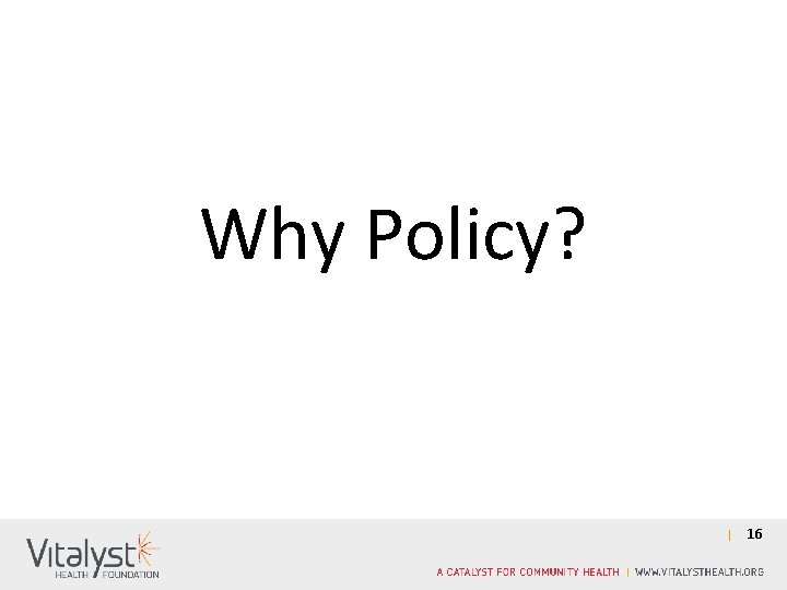 Why Policy? 16 