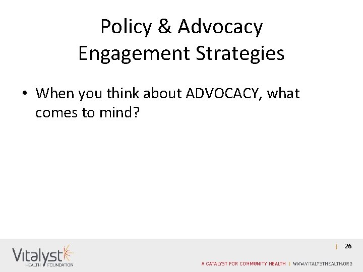 Policy & Advocacy Engagement Strategies • When you think about ADVOCACY, what comes to