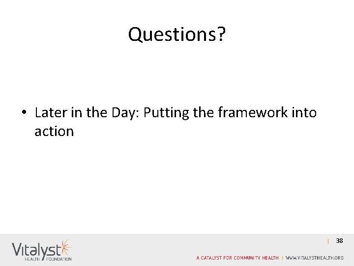 Questions? • Later in the Day: Putting the framework into action 38 