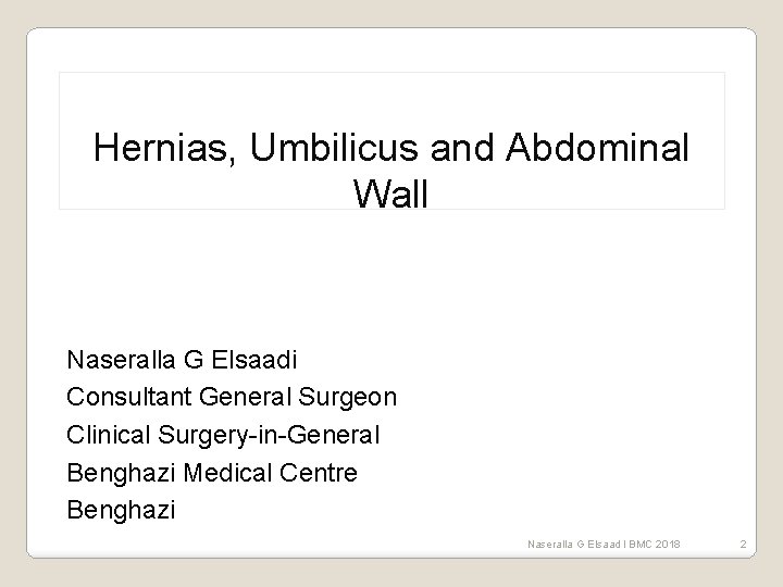 Hernias, Umbilicus and Abdominal Wall Naseralla G Elsaadi Consultant General Surgeon Clinical Surgery-in-General Benghazi