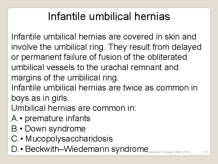 Infantile umbilical hernias are covered in skin and involve the umbilical ring. They result