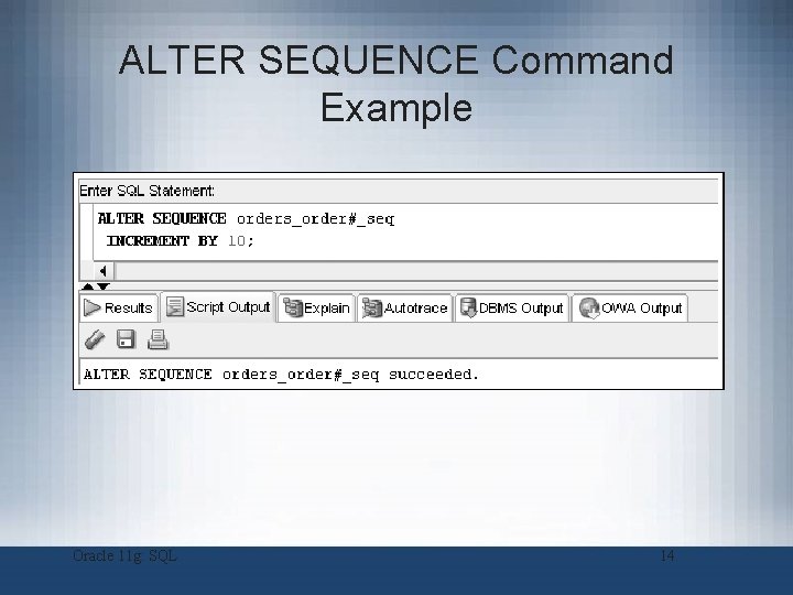 ALTER SEQUENCE Command Example Oracle 11 g: SQL 14 ALTER SEQUENCE Command Example Oracle 11 g: SQL 14