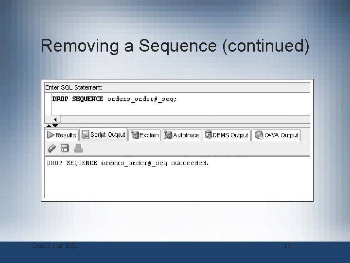 Removing a Sequence (continued) Oracle 11 g: SQL 16 Removing a Sequence (continued) Oracle 11 g: SQL 16