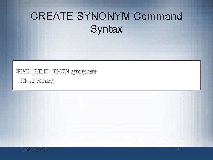 CREATE SYNONYM Command Syntax Oracle 11 g: SQL 30 CREATE SYNONYM Command Syntax Oracle 11 g: SQL 30