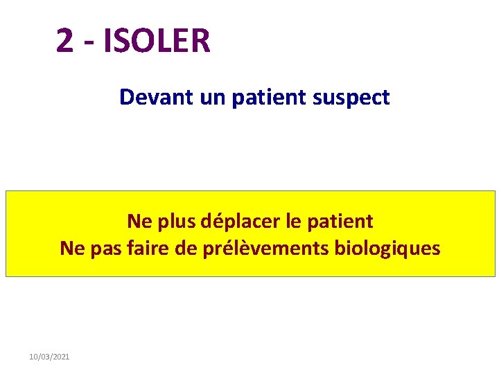 2 - ISOLER Devant un patient suspect Ne plus déplacer le patient Ne pas