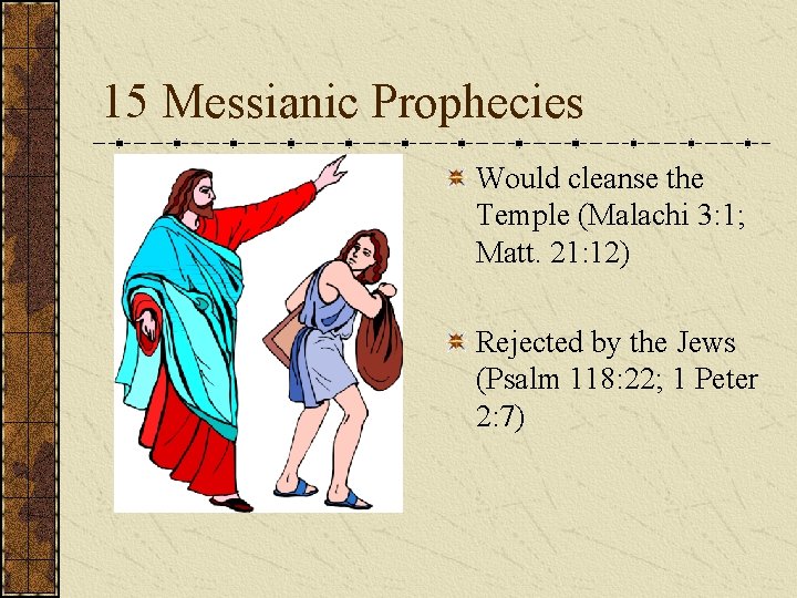 15 Messianic Prophecies Would cleanse the Temple (Malachi 3: 1; Matt. 21: 12) Rejected