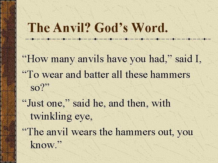 The Anvil? God’s Word. “How many anvils have you had, ” said I, “To