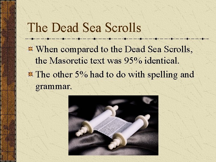 The Dead Sea Scrolls When compared to the Dead Sea Scrolls, the Masoretic text