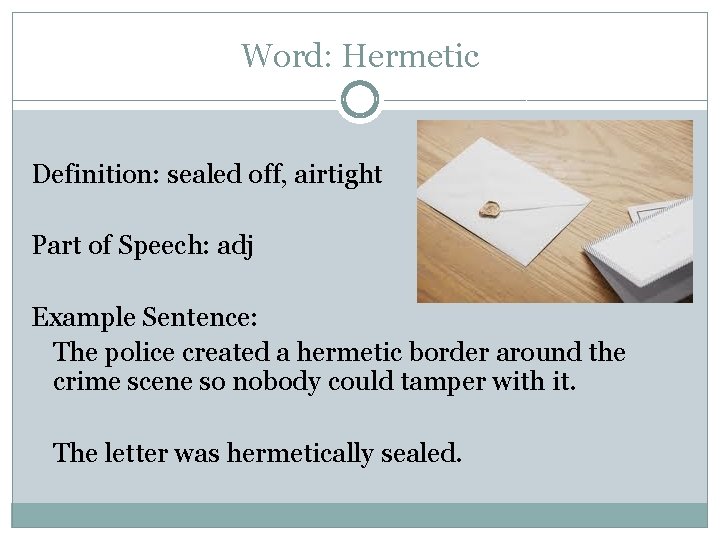 Word: Hermetic Definition: sealed off, airtight Part of Speech: adj Example Sentence: The police