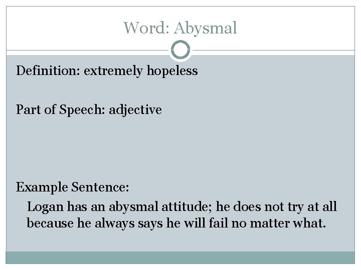 Word: Abysmal Definition: extremely hopeless Part of Speech: adjective Example Sentence: Logan has an