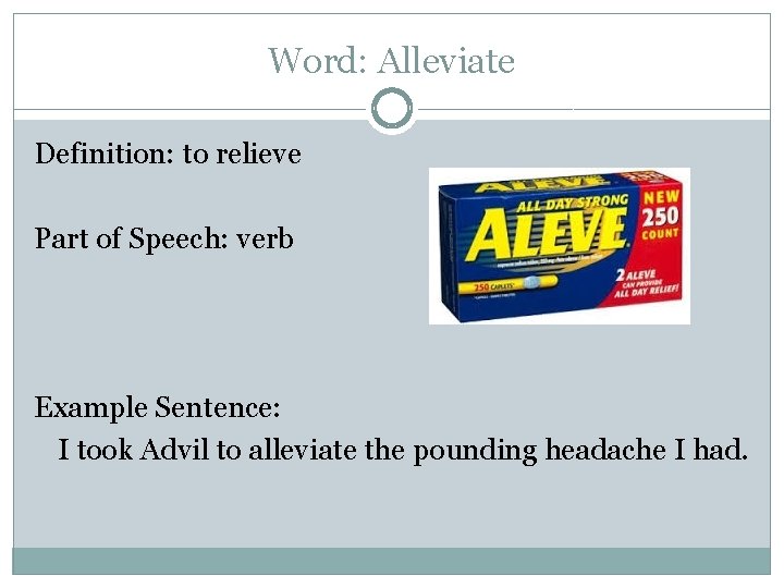 Word: Alleviate Definition: to relieve Part of Speech: verb Example Sentence: I took Advil