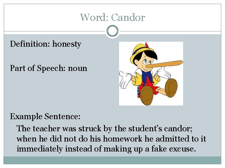 Word: Candor Definition: honesty Part of Speech: noun Example Sentence: The teacher was struck
