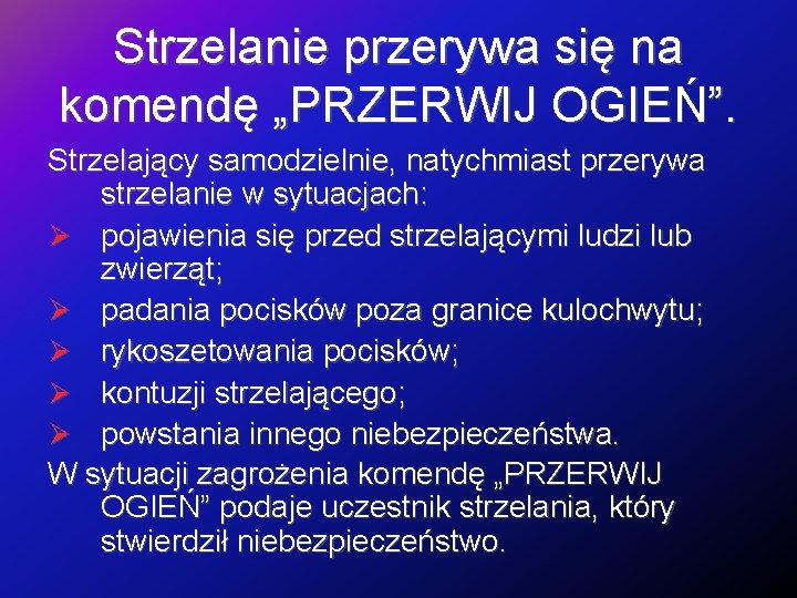 Strzelanie przerywa się na komendę „PRZERWIJ OGIEŃ”. Strzelający samodzielnie, natychmiast przerywa strzelanie w sytuacjach: