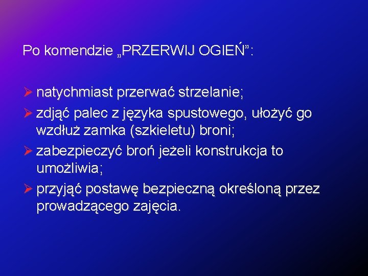 Po komendzie „PRZERWIJ OGIEŃ”: natychmiast przerwać strzelanie; zdjąć palec z języka spustowego, ułożyć go