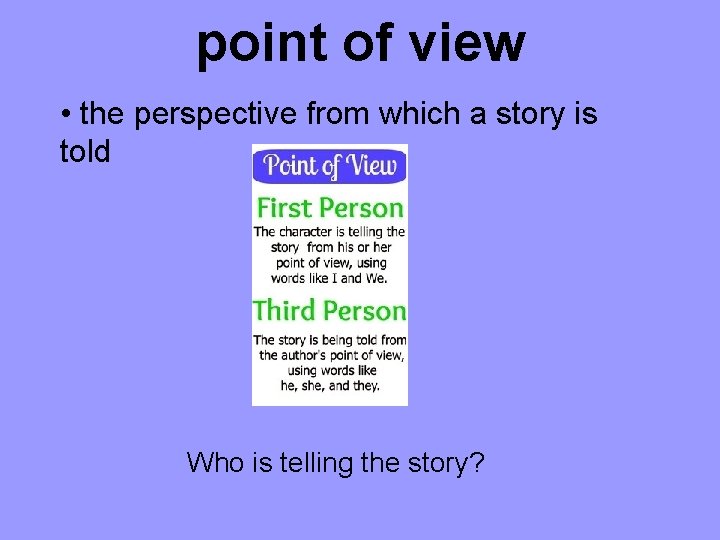 point of view • the perspective from which a story is told Who is