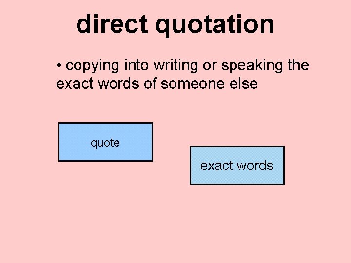 direct quotation • copying into writing or speaking the exact words of someone else