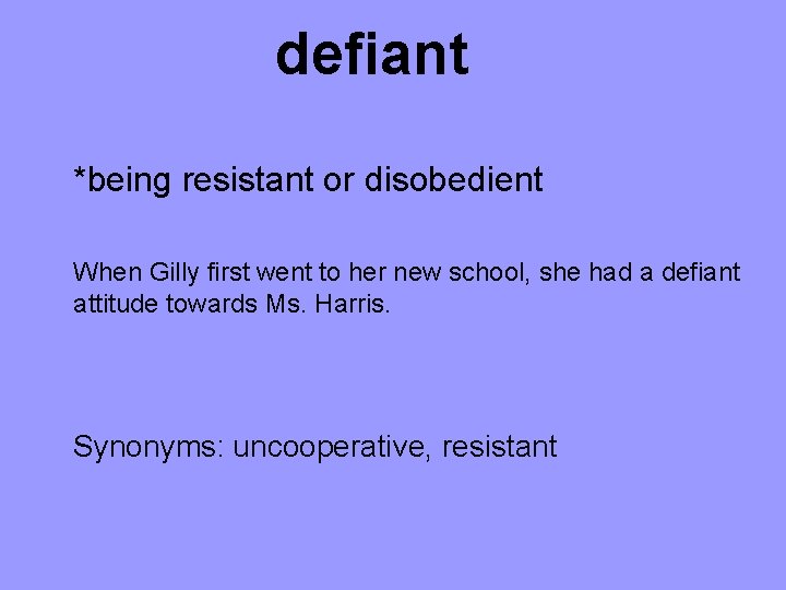 defiant *being resistant or disobedient When Gilly first went to her new school, she